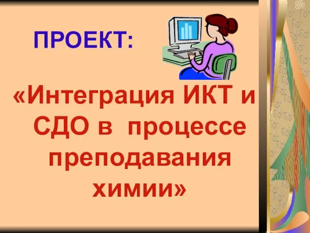 ПРОЕКТ: «Интеграция ИКТ и СДО в процессе преподавания химии»