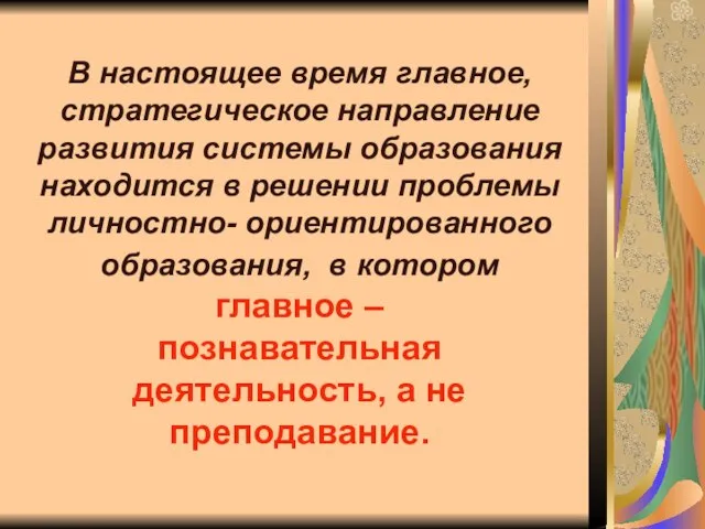 В настоящее время главное, стратегическое направление развития системы образования находится в решении