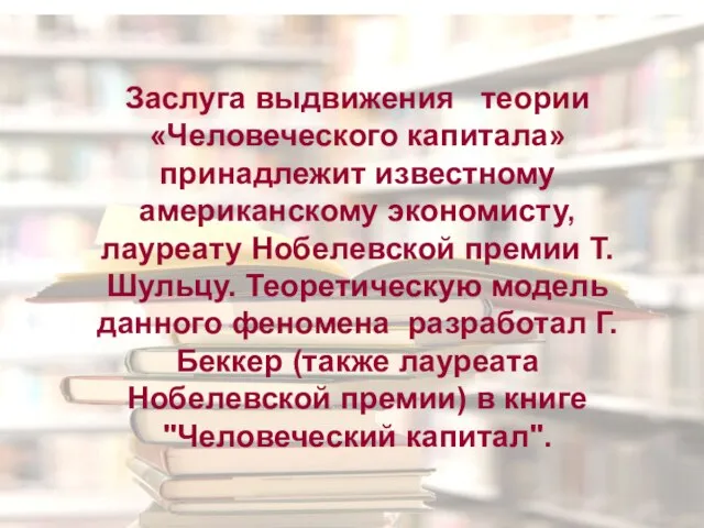 Заслуга выдвижения теории «Человеческого капитала» принадлежит известному американскому экономисту, лауреату Нобелевской премии