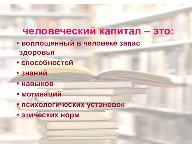 человеческий капитал – это: воплощенный в человеке запас здоровья способностей знаний навыков