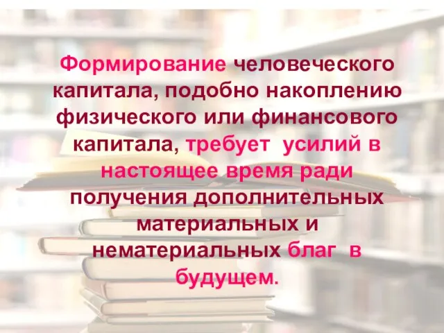 Формирование человеческого капитала, подобно накоплению физического или финансового капитала, требует усилий в