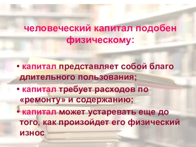 человеческий капитал подобен физическому: капитал представляет собой благо длительного пользования; капитал требует