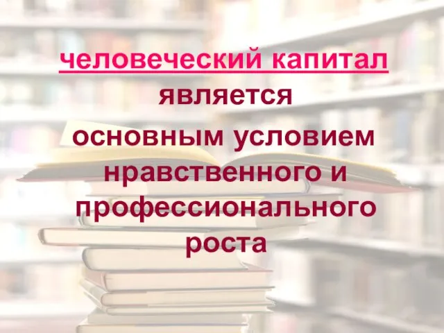 человеческий капитал является основным условием нравственного и профессионального роста