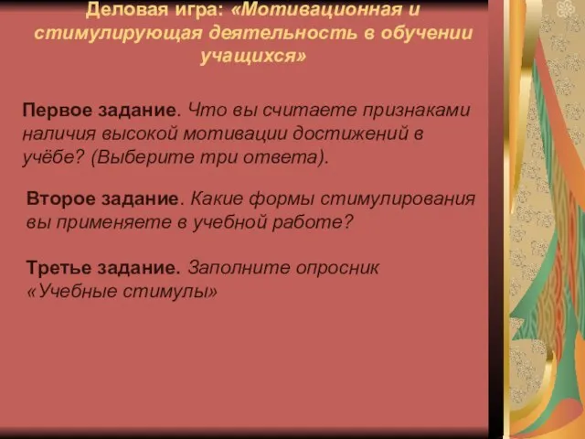 Деловая игра: «Мотивационная и стимулирующая деятельность в обучении учащихся» Первое задание. Что