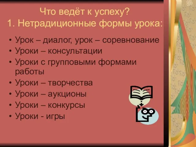 Что ведёт к успеху? 1. Нетрадиционные формы урока: Урок – диалог, урок