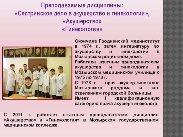 Преподаваемые дисциплины: «Сестринское дело в акушерство и гинекологии», «Акушерство» «Гинекология» Окончила Гродненский