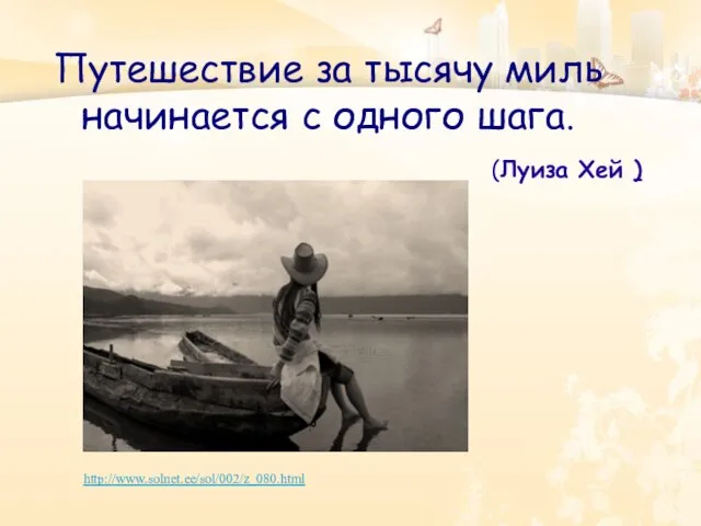 Путешествие за тысячу миль начинается с одного шага. (Луиза Хей )‏ http://www.solnet.ee/sol/002/z_080.html