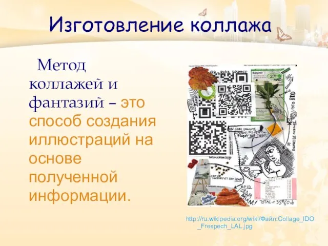 Изготовление коллажа Метод коллажей и фантазий – это способ создания иллюстраций на основе полученной информации. http://ru.wikipedia.org/wiki/Файл:Collage_IDO_Frespech_LAL.jpg