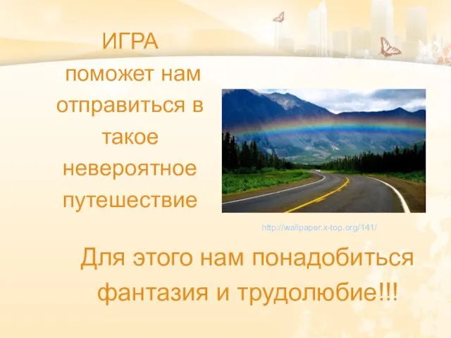 ИГРА поможет нам отправиться в такое невероятное путешествие Для этого нам понадобиться фантазия и трудолюбие!!! http://wallpaper.x-top.org/141/