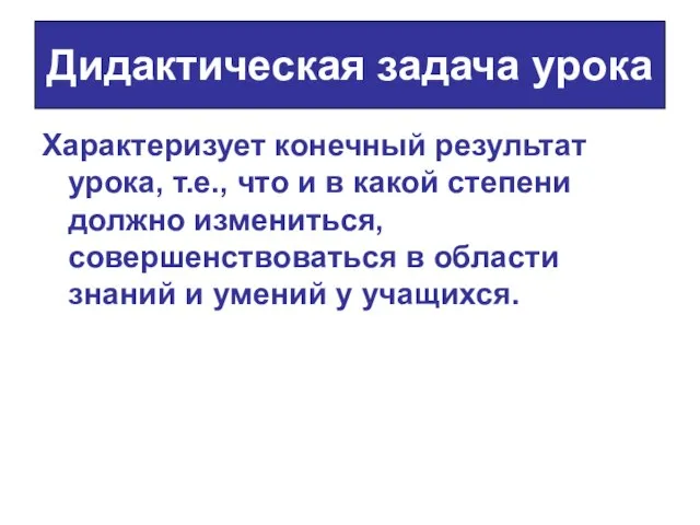 Дидактическая задача урока Характеризует конечный результат урока, т.е., что и в какой