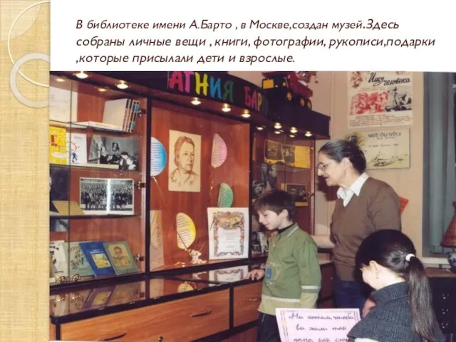 В библиотеке имени А.Барто , в Москве,создан музей.Здесь собраны личные вещи ,