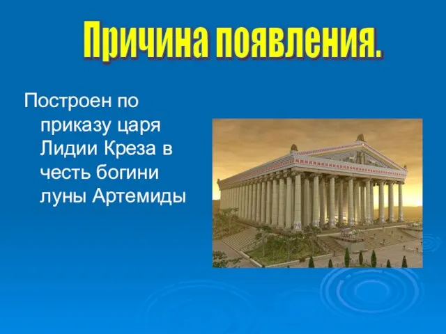 Построен по приказу царя Лидии Креза в честь богини луны Артемиды Причина появления.