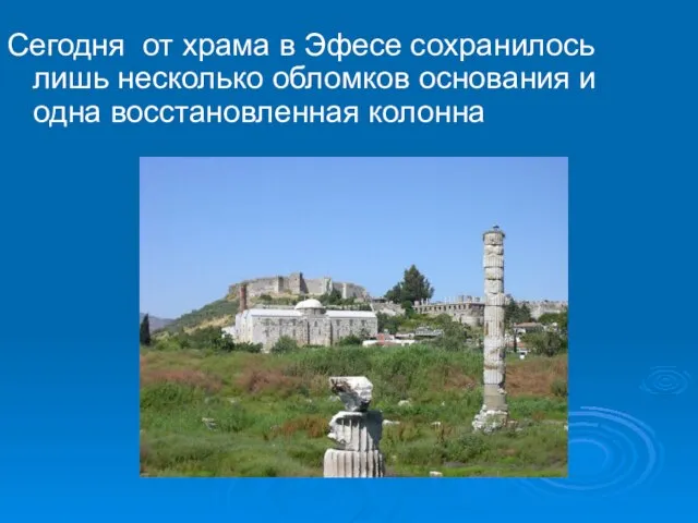 Сегодня от храма в Эфесе сохранилось лишь несколько обломков основания и одна восстановленная колонна