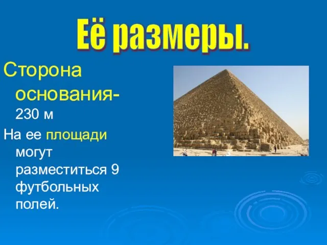 Сторона основания- 230 м На ее площади могут разместиться 9 футбольных полей. Её размеры.