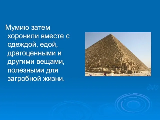 Мумию затем хоронили вместе с одеждой, едой, драгоценными и другими вещами, полезными для загробной жизни.