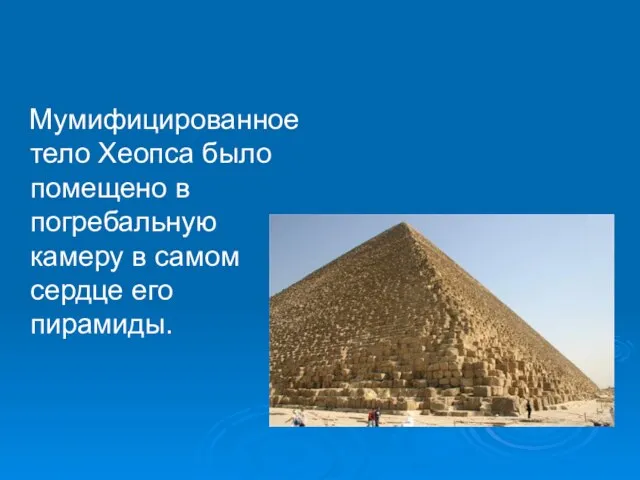 Мумифицированное тело Хеопса было помещено в погребальную камеру в самом сердце его пирамиды.