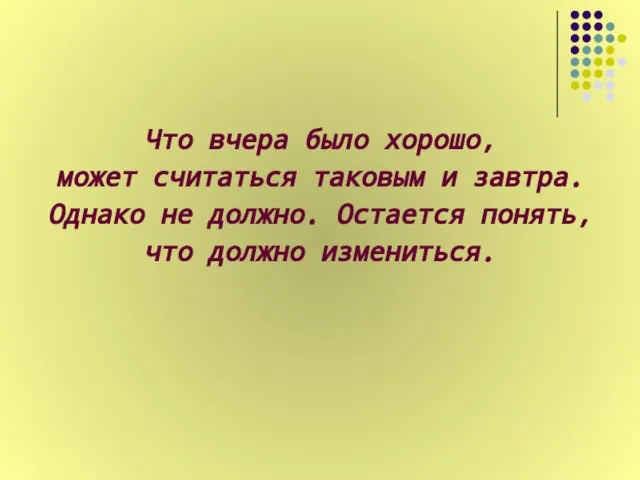 Что вчера было хорошо, может считаться таковым и завтра. Однако не должно.