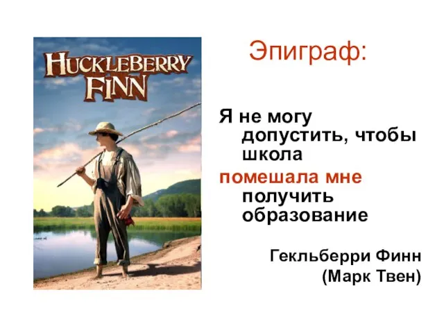 Эпиграф: Я не могу допустить, чтобы школа помешала мне получить образование Гекльберри Финн (Марк Твен)