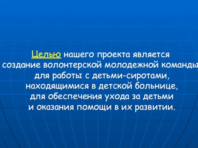 Целью нашего проекта является создание волонтерской молодежной команды для работы с детьми-сиротами,