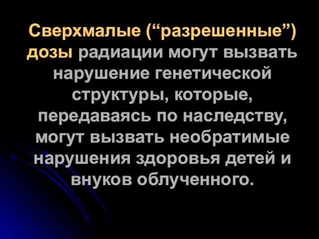 Сверхмалые (“разрешенные”) дозы радиации могут вызвать нарушение генетической структуры, которые, передаваясь по