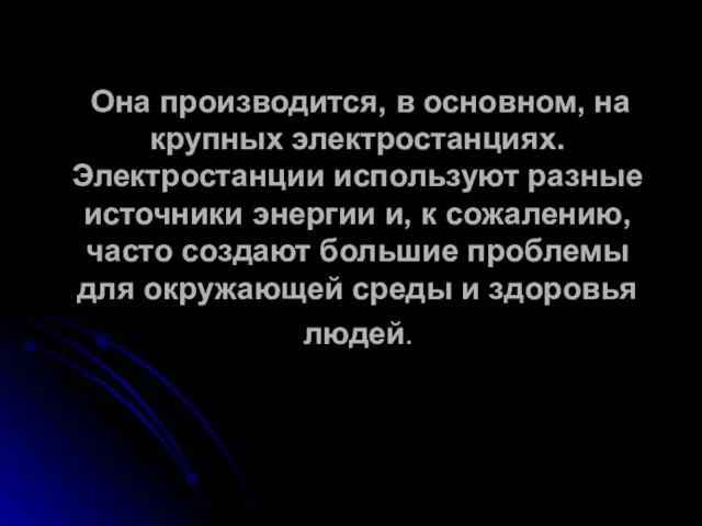 Она производится, в основном, на крупных электростанциях. Электростанции используют разные источники энергии