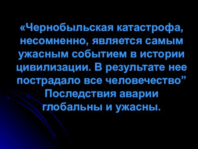 «Чернобыльская катастрофа, несомненно, является самым ужасным событием в истории цивилизации. В результате