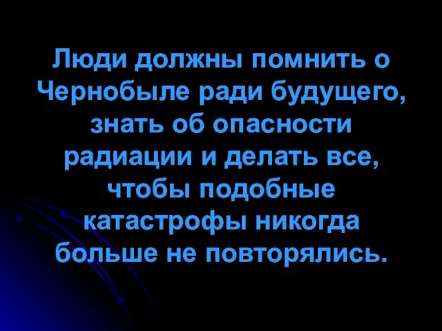 Люди должны помнить о Чернобыле ради будущего, знать об опасности радиации и