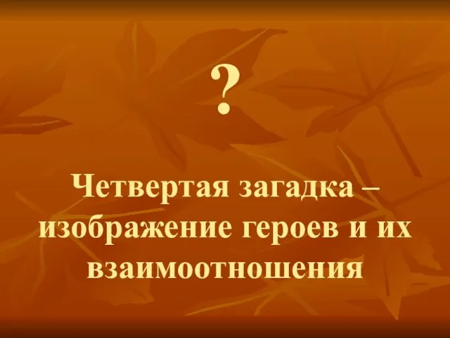 ? Четвертая загадка – изображение героев и их взаимоотношения