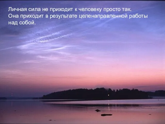 Личная сила не приходит к человеку просто так. Она приходит в результате