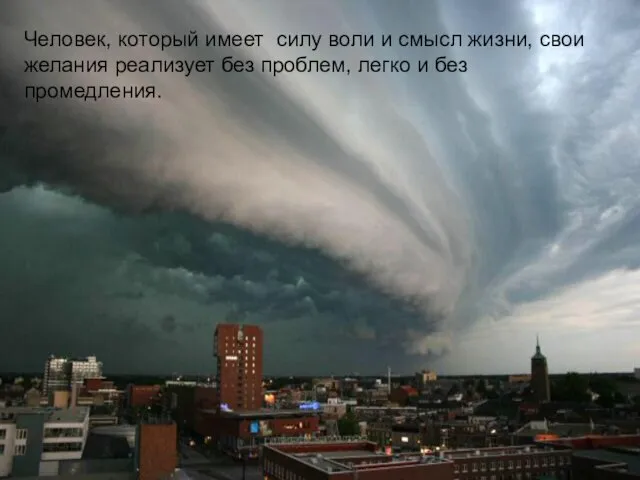 Человек, который имеет силу воли и смысл жизни, свои желания реализует без