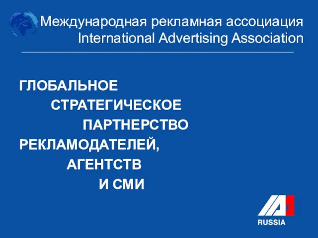 Международная рекламная ассоциация International Advertising Association ГЛОБАЛЬНОЕ СТРАТЕГИЧЕСКОЕ ПАРТНЕРСТВО РЕКЛАМОДАТЕЛЕЙ, АГЕНТСТВ И СМИ