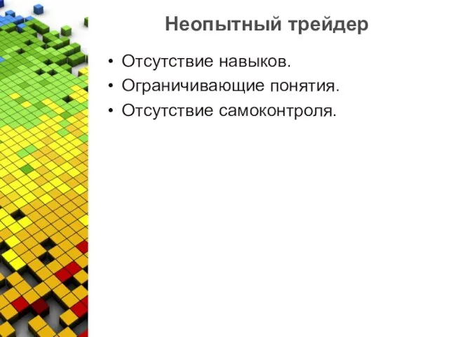 Неопытный трейдер Отсутствие навыков. Ограничивающие понятия. Отсутствие самоконтроля.