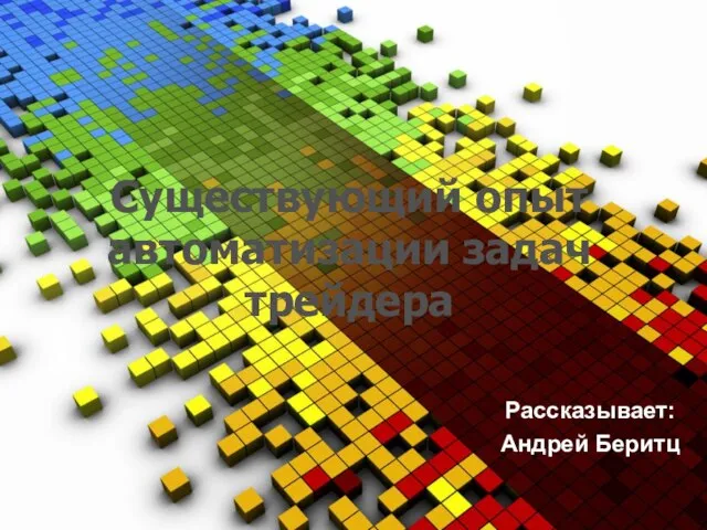 Существующий опыт автоматизации задач трейдера Рассказывает: Андрей Беритц