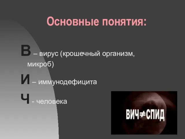 Основные понятия: В – вирус (крошечный организм, микроб) И – иммунодефицита Ч - человека