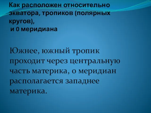 Как расположен относительно экватора, тропиков (полярных кругов), и 0 меридиана Южнее, южный