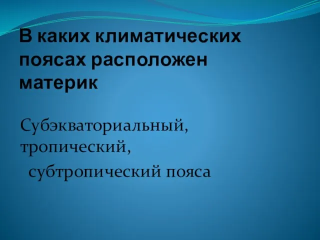 В каких климатических поясах расположен материк Субэкваториальный, тропический, субтропический пояса