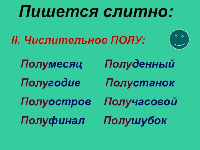 Пишется слитно: Полумесяц Полуденный Полугодие Полустанок Полуостров Получасовой Полуфинал Полушубок II. Числительное ПОЛУ: