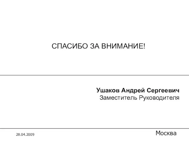 СПАСИБО ЗА ВНИМАНИЕ! 28.04.2009 Москва Ушаков Андрей Сергеевич Заместитель Руководителя