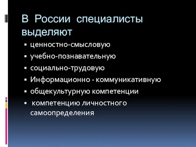В России специалисты выделяют ценностно-смысловую учебно-познавательную социально-трудовую Информационно - коммуникативную общекультурную компетенции компетенцию личностного самоопределения