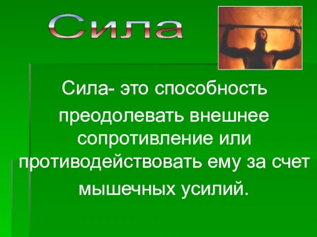 Сила- это способность преодолевать внешнее сопротивление или противодействовать ему за счет мышечных усилий. Сила