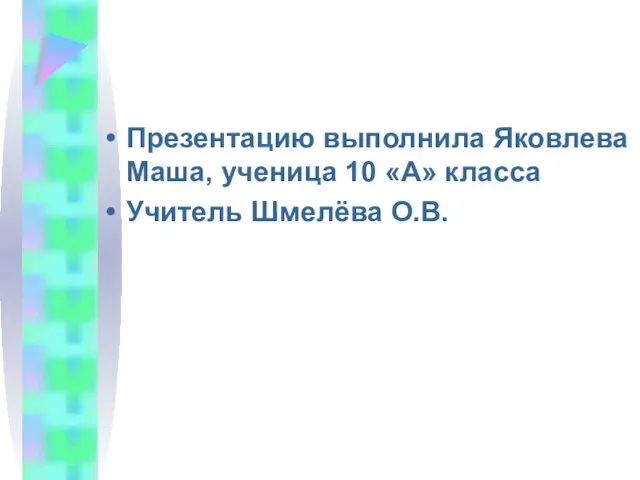 Презентацию выполнила Яковлева Маша, ученица 10 «А» класса Учитель Шмелёва О.В.