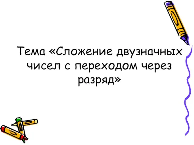 Тема «Сложение двузначных чисел с переходом через разряд»