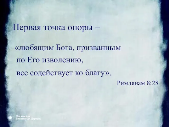 Первая точка опоры – «любящим Бога, призванным по Его изволению, все содействует ко благу». Римлянам 8:28