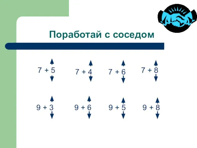 Поработай с соседом 7 + 5 7 + 4 7 + 6