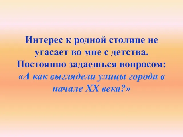 Интерес к родной столице не угасает во мне с детства. Постоянно задаешься