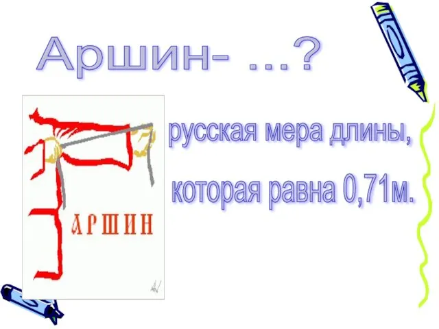 Аршин- ...? русская мера длины, которая равна 0,71м.