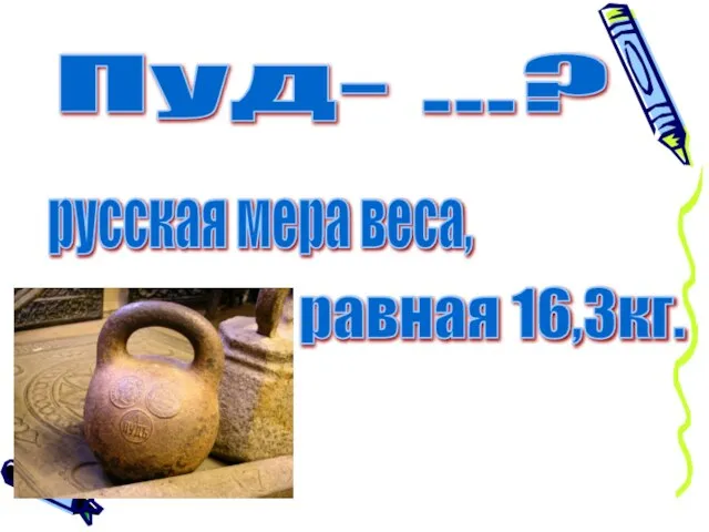 Пуд- ...? русская мера веса, равная 16,3кг.