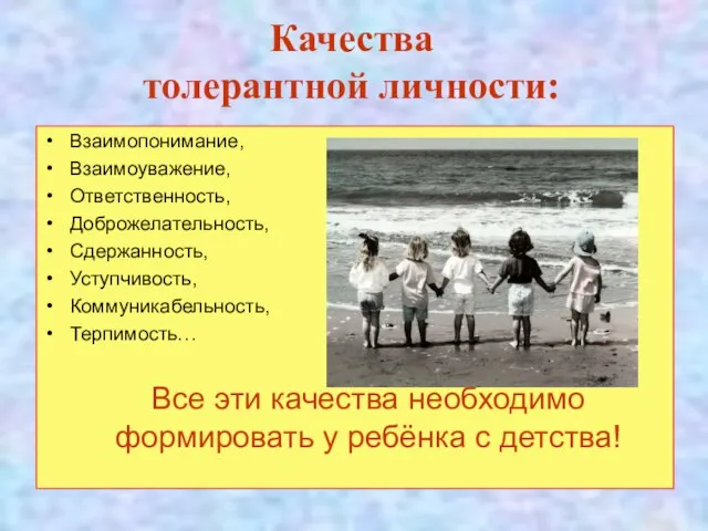 Качества толерантной личности: Взаимопонимание, Взаимоуважение, Ответственность, Доброжелательность, Сдержанность, Уступчивость, Коммуникабельность, Терпимость… Все