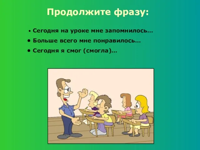 Продолжите фразу: Сегодня на уроке мне запомнилось… Больше всего мне понравилось… Сегодня я смог (смогла)…