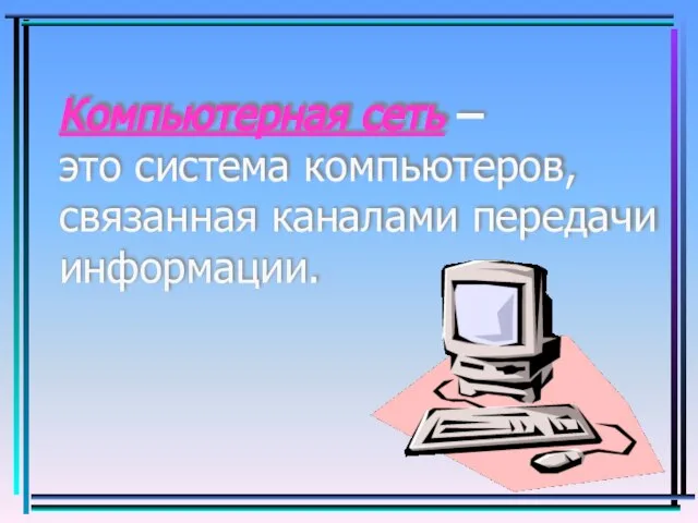 Компьютерная сеть – это система компьютеров, связанная каналами передачи информации.